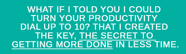 You could turn your productivity up to 10 with this Secret To Getting More Done In Less Time. 