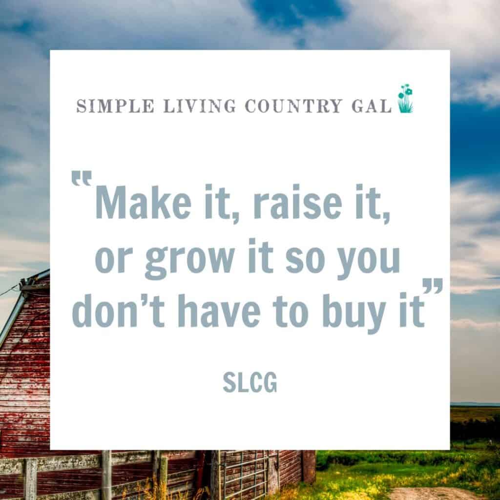 Quote: “Make it, raise it, or grow it so you don’t have to buy it”