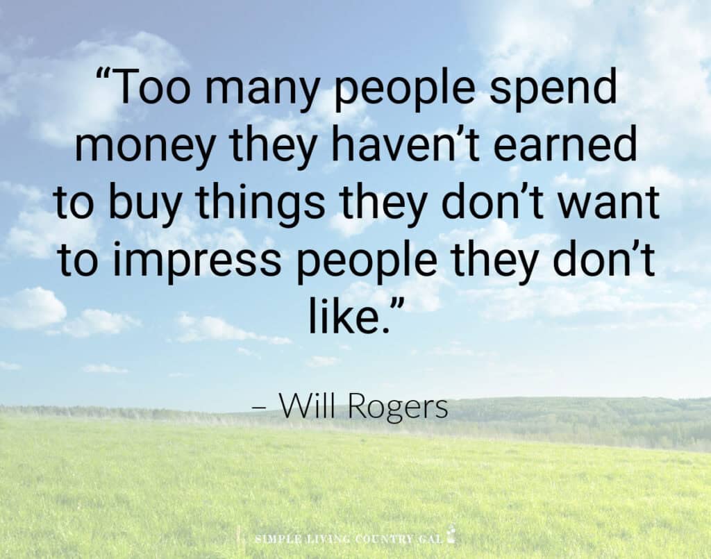 simple living quote: “Too many people spend money they haven’t earned to buy things they don’t want to impress people they don’t like.”